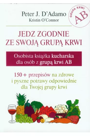 Jedz zgodnie ze swoj� grup� krwi. Osobista ksi��ka kucharska dla os�b z grup� krwi AB - Peter D`Adamo