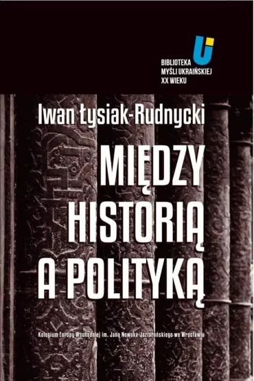 Mi�dzy histori� a polityk� - Iwan �ysiak-Rudnycki