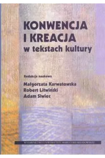 Konwencja i kreacja w tekstach kultury - Adam Siwiec, Ma�gorzata Karwatowska, Robert Litwi�ski