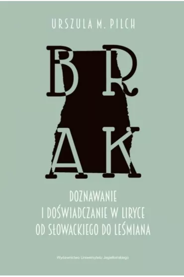 Brak. Doznawanie i do�wiadczanie w liryce od S�owackiego do Le�miana - Urszula M. Pilch