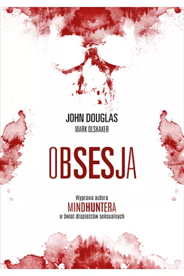 Obsesja. Wyprawa autora "Mindhuntera" w �wiat drapie�c�w seksualnych - Mark Olshaker, John E. Douglas