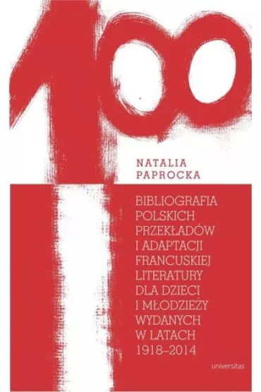Bibliografia polskich przek�ad�w i adaptacji francuskiej literatury dla dzieci i m�odzie�y wydanych w latach 1918&ndash;2014 - Natalia  Paprocka