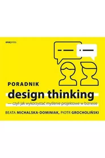 Poradnik design thinking - czyli jak wykorzysta� my�lenie projektowe w biznesie - Beata  Michalska-Dominiak, Piotr  Grocholi�ski