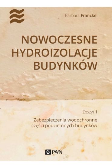 Nowoczesne hydroizolacje budynków. Zeszyt 1. Zabezpieczenia wodochronne części podziemnych budynków