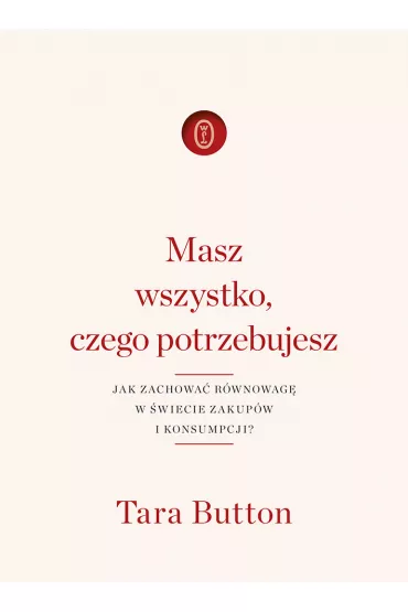 Masz wszystko, czego potrzebujesz. Jak zachowa� r�wnowag� w �wiecie zakup�w i konsumpcji? - Tara Button
