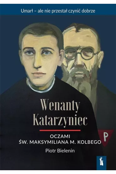 Wenanty Katarzyniec oczami �w. Maksymiliana M. Kolbego - Piotr Bielenin