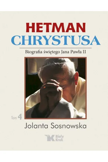 Hetman Chrystusa. Biografia �w. Jana Paw�a II. Tom 4 - Jolanta Sosnowska