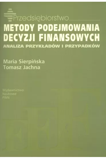 Metody podejmowania decyzji finansowych. Analiza przyk��d�w i przypadk�w - Maria Sierpi�ska, Tomasz Jachna
