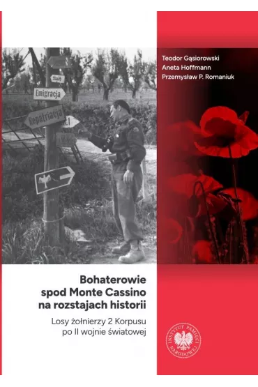 Bohaterowie spod Monte Cassino na rozstajach historii. Losy �o�nierzy 2 Korpusu po II wojnie �wiatowej - Teodor G�siorowski, Aneta Hoffmann, Przemys�aw P. Romaniuk