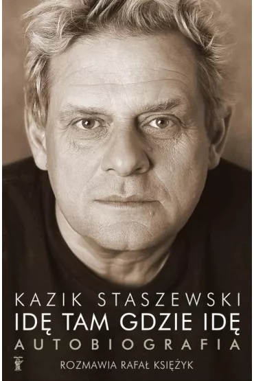 Id� tam gdzie id� Kazik Staszewski autobiografia - Kazik Staszewski, Rafa� Ksi�yk