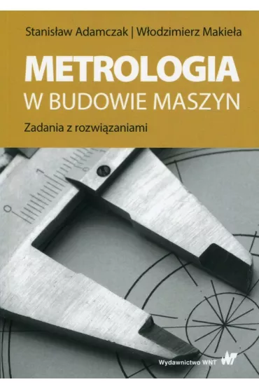 Metrologia w budowie maszyn - Stanis�aw Adamczak, W�odzimierz Makie�a
