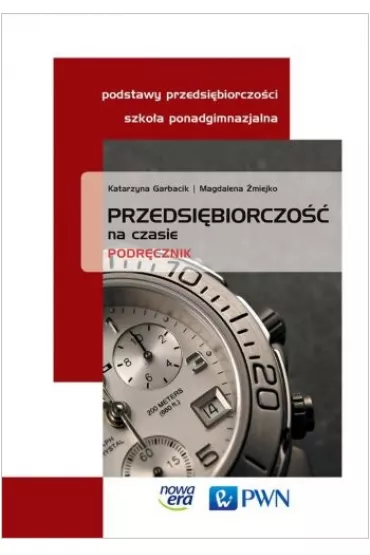 Przedsi�biorczo�� na czasie. Podr�cznik dla szk� ponadgimnazjalnych. Zakres podstawowy - Katarzyna Garbacik, Magdalena �miejko