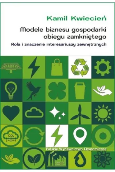 Modele biznesu gospodarki obiegu zamkni�tego. Rola i znaczenie interesariuszy zewn�trznych - Kamil  Kwiecie�