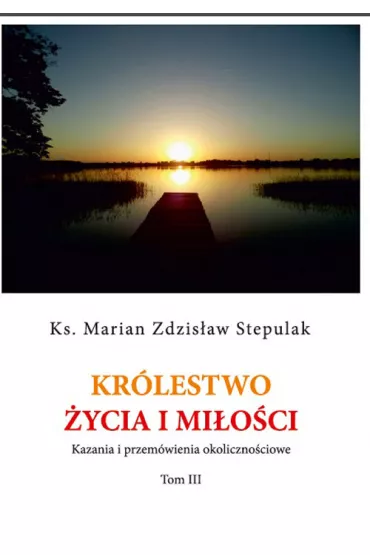 Kr�lestwo �ycia i mi�o�ci Kazania i przem�wienia okoliczno�ciowe - Marian Zdzis�aw Stepulak