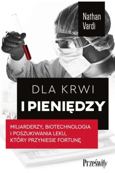 Dla krwi i pieni�dzy. Miliarderzy, biotechnologia i poszukiwania leku, kt�ry przyniesie fortun� - Nathan  Vardi