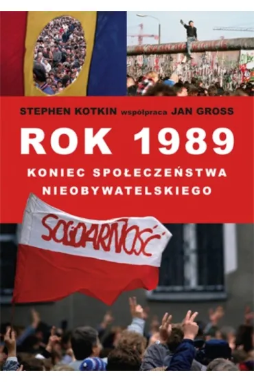Rok 1989: koniec spo�ecze�stwa nieobywatelskiego - Jan Tomasz Gross, Stephen Kotkin, Jan Gross