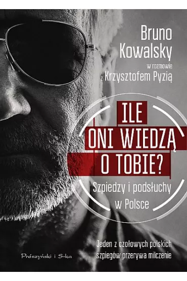 Ile oni wiedz� o Tobie? Szpiedzy i pods�uchy w Polsce - Krzysztof Pyzia, Bruno  Kowalsky