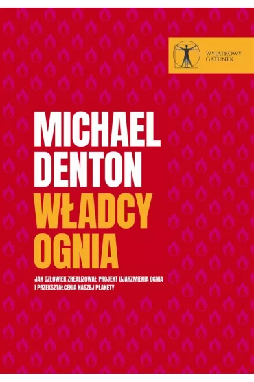 W�adcy ognia. Jak cz�owiek zrealizowa� projekt ujarzmienia ognia i przekszta�cenia naszej planety - Michael Denton