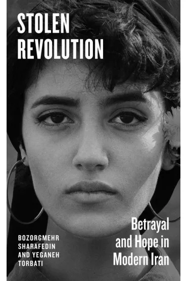 Stolen Revolution. Betrayal and Hope in Modern Iran - Bozorgmehr Sharafedin, Yeganeh Torbati