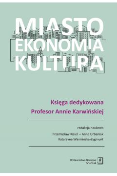 Miasto Ekonomia Kultura Ksiga Dedykowana Profesor Annie Karwiskiej Zbiorowe Opracowanie