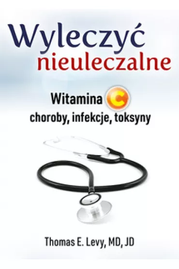 Wyleczy� nieuleczalne. Witamina C - choroby, infekcje, toksyny (dodruk 2024) - Thomas E. Levy