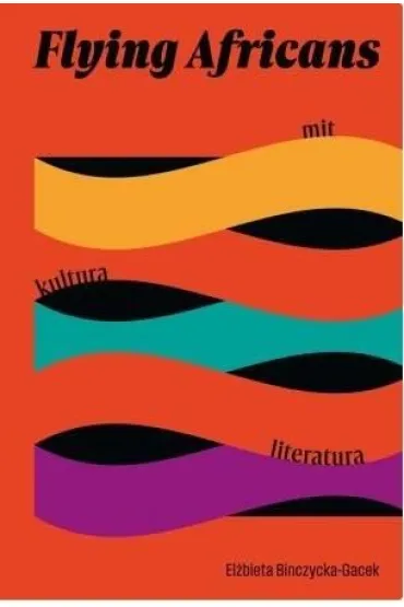 Flying Africans. Mit, kultura, literatura - El�bieta  Binczycka-Gacek