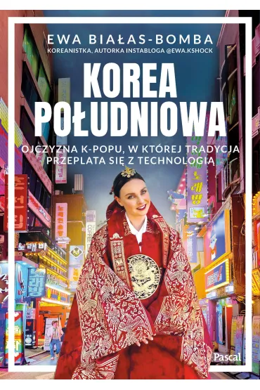Korea Po�udniowa. Ojczyzna k-popu, w kt�rej tradycja przeplata si� z technologi� - Ewa  Bia�as-Bomba