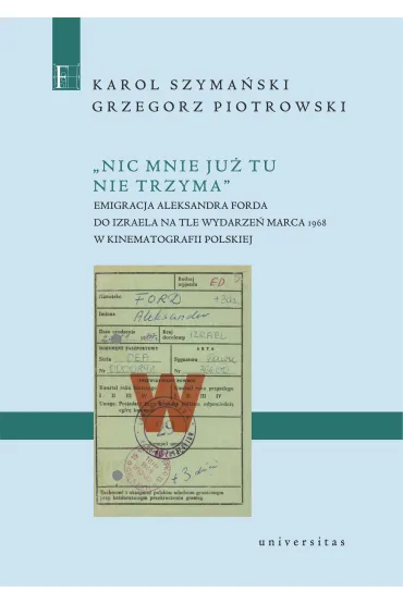 Nic mnie ju� tu nie trzyma. Emigracja Aleksandra Forda do Izraela na tle wydarze� Marca 1968 w kinematografii polskiej - Grzegorz Piotrowski, Karol Szyma�ski