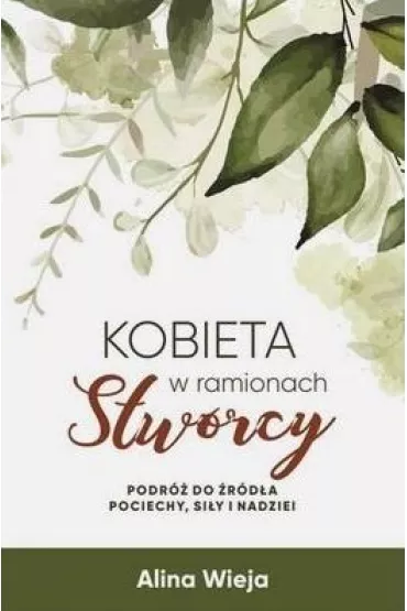 Kobieta w ramionach Stw�rcy. Podr� do �r�d�a pociechy, si�y i nadziei - Alina Wieja