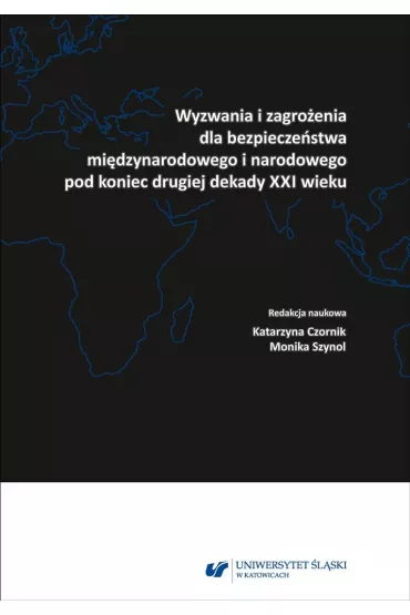 Wyzwania i zagro�enia dla bezpiecze�stwa mi�dzynarodowego pod koniec drugiej dekady XXI wieku - Katarzyna  Czornik, Monika  Szynol