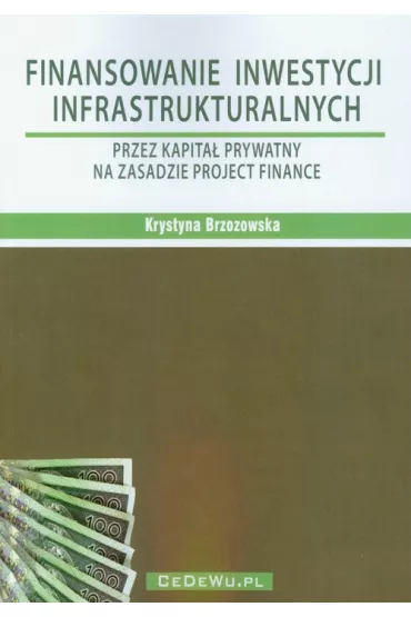 Finansowanie inwestycji infrastrukturalnych przez kapita� prywatny na zasadzie project finance - Krystyna Brzozowska