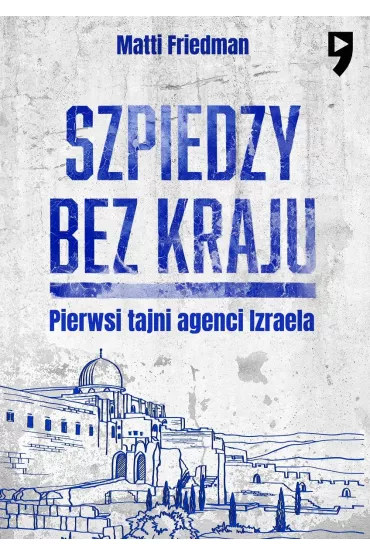 Szpiedzy bez kraju. Pierwsi tajni agenci Izraela - Matti Friedman