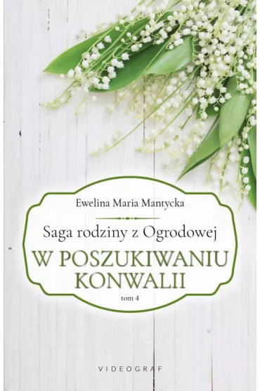 W poszukiwaniu konwalii. Saga rodziny z Ogrodowej. Tom 4 - Ewelina Maria  Mantycka