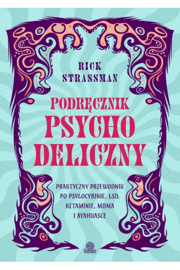 Podr�cznik psychodeliczny. Praktyczny przewodnik po psylocybinie, LSD, ketaminie, MDMA i ayahuasce - Rick Strassman