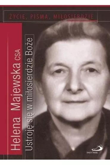 Ustroj� si� w mi�osierdzie Bo�e. �ycie, pisma, mi�osierdzie - Helena  Majewska Csa