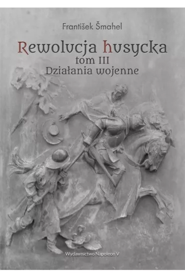 Rewolucja husycka Tom 3. Dzia�ania wojenne - Frantiek mahel