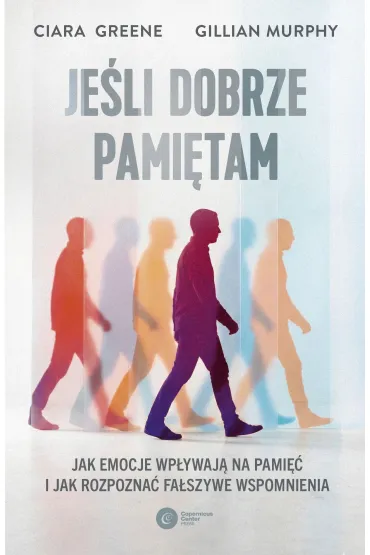 Je�li dobrze pami�tam. Jak emocje wp�ywaj� na pami�� i jak rozpozna� fa�szywe wspomnienia - Ciara  Greene, Gillian Murphy