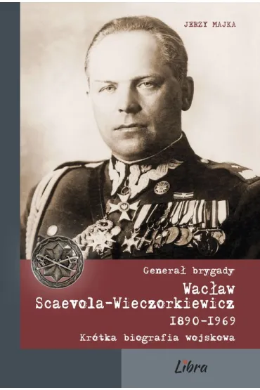 Genera� brygady Wac�aw Scaevola-Wieczorkiewicz 1890-1969 (wyd. 2020) - Jerzy Majka