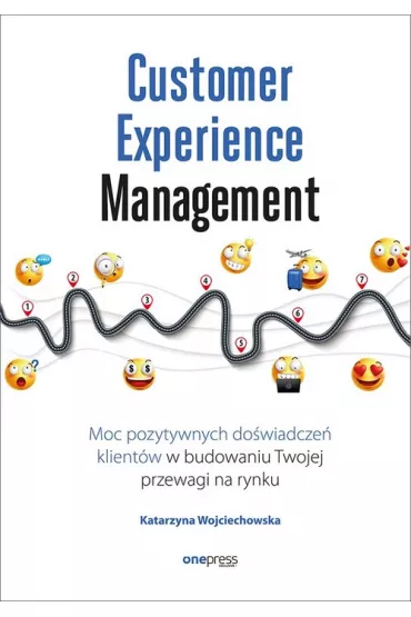 Customer Experience Management. Moc pozytywnych do�wiadcze� na �cie�ce twojego klienta - Katarzyna Wojciechowska