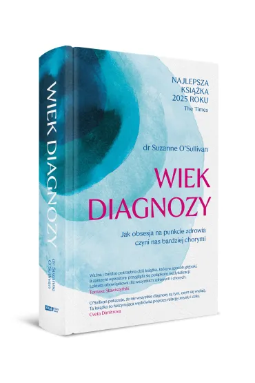 Wiek diagnozy. Jak obsesja na punkcie zdrowia czyni nas bardziej chorymi - Suzanne O'Sullivan
