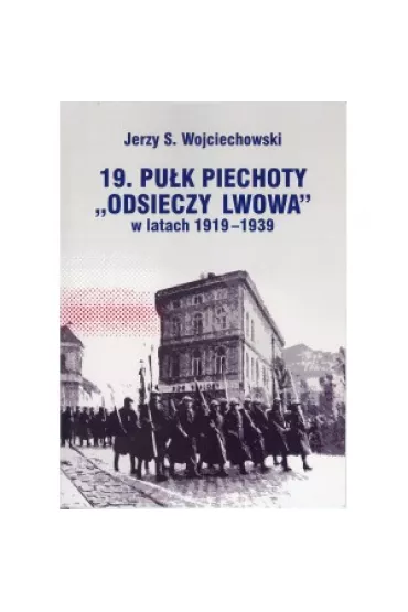 19. Pu�k Piechoty "Odsieczy Lwowa" w latach 1919-1939 - Jerzy S. Wojciechowski