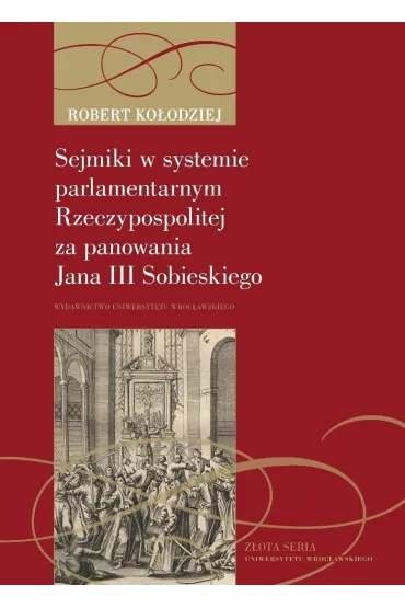 Sejmiki w systemie parlamentarnym Rzeczypospolitej za panowania Jana III Sobieskiego - Robert Ko�odziej
