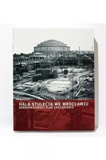 Hala Stulecia we Wroc�awiu. Konserwatorski plan zarz�dzania