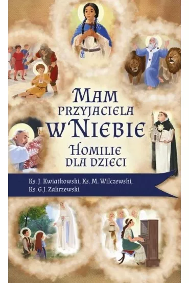 Mam przyjaciela w niebie. Homilie dla dzieci - Jaros�aw  Kwiatkowski, Marek Wilczewski, G. J. Zakrzewski