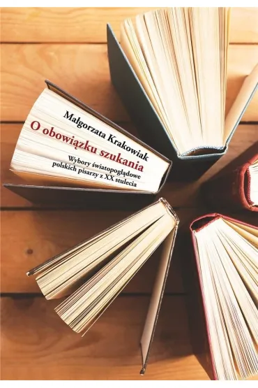 O obowi�zku szukania. Wybory �wiatopogl�dowe polskich pisarzy z XX stulecia - Ma�gorzata Krakowiak