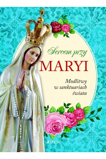 Sercem przy Maryi. Modlitwy w sanktuariach �wiata