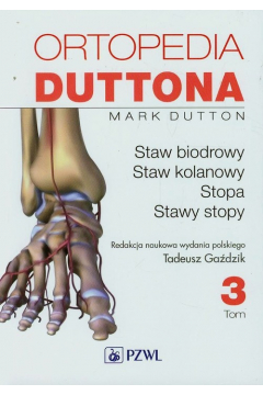 Ortopedia Duttona. Tom 3. Staw biodrowy. Staw kolanowy. Stopa. Stawy stopy