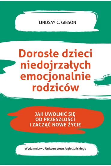 Doros�e dzieci niedojrza�ych emocjonalnie rodzic�w. Jak uwolni� si� od przesz�o�ci i zacz�� nowe �ycie - Lindsay C. Gibson