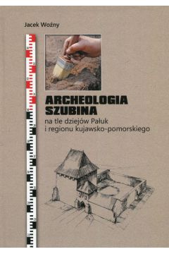Archeologia Szubina na tle dziejw Pauk i regionu kujawsko-pomorskiego