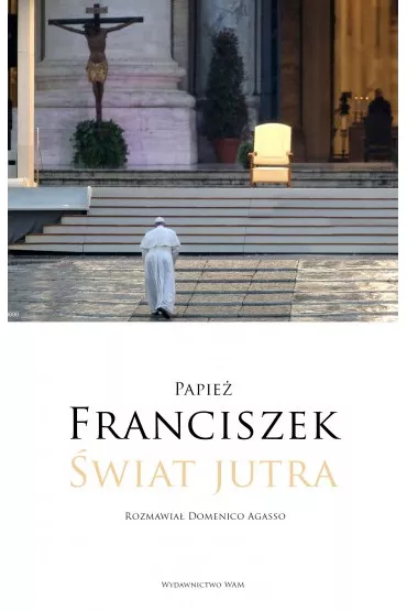 �wiat jutra. Rozmawia� Domenico Agasso - Papie� Franciszek - Jorge Mario Bergoglio Si, Domenico Agasso